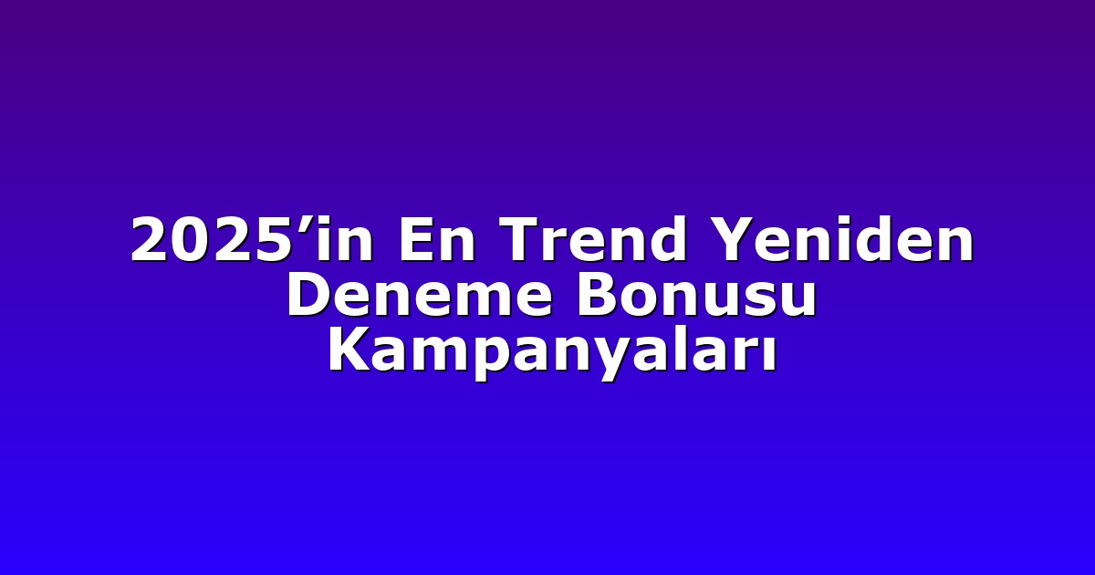 2025’in En Trend Yeniden Deneme Bonusu Kampanyaları