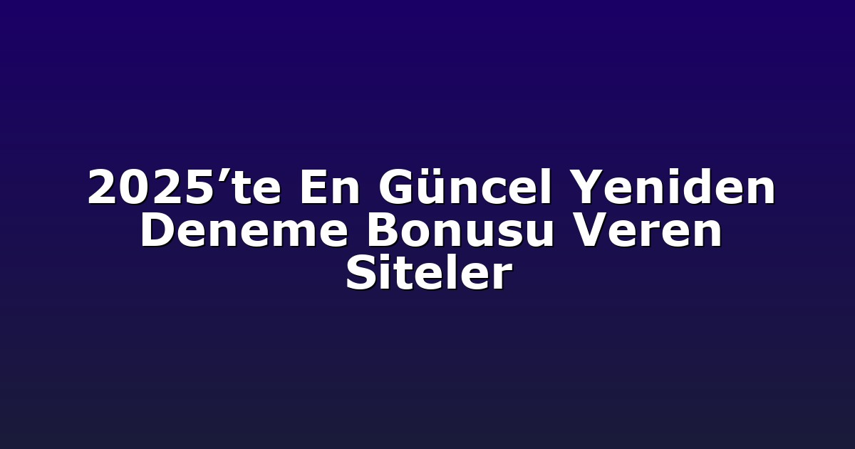 2025’te En Güncel Yeniden Deneme Bonusu Veren Siteler