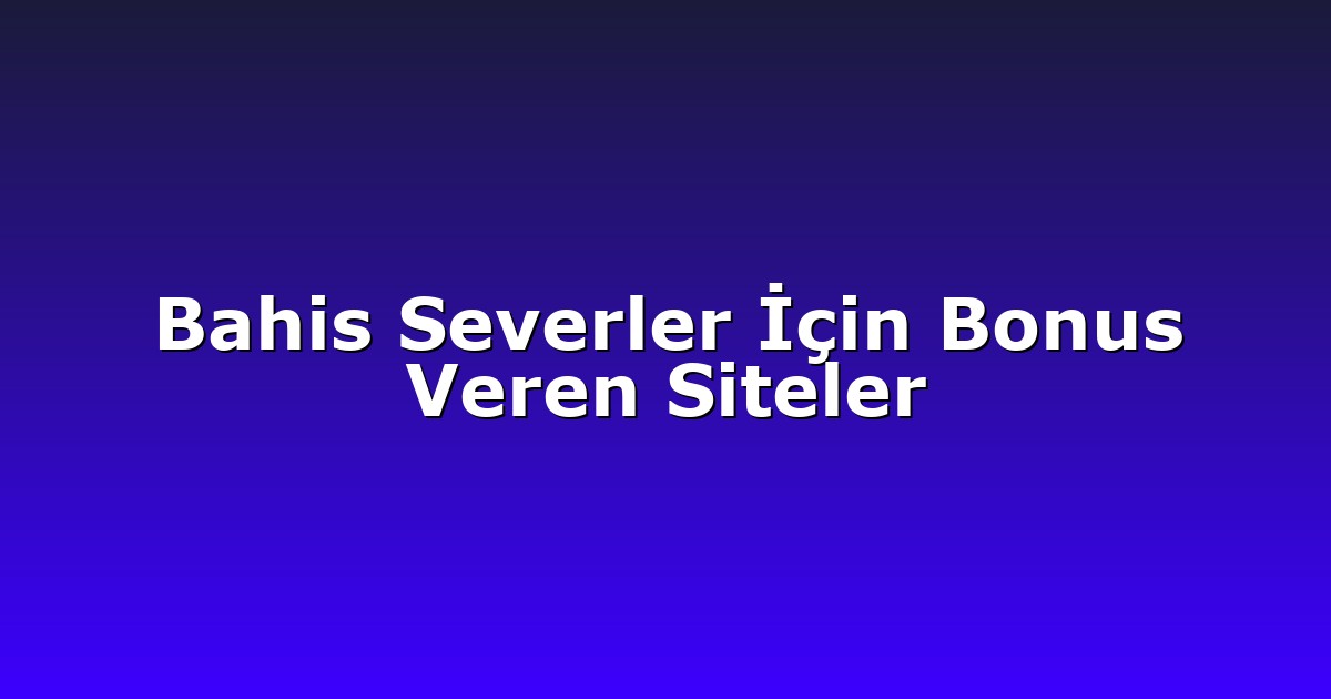 Bahis Severler İçin Bonus Veren Siteler