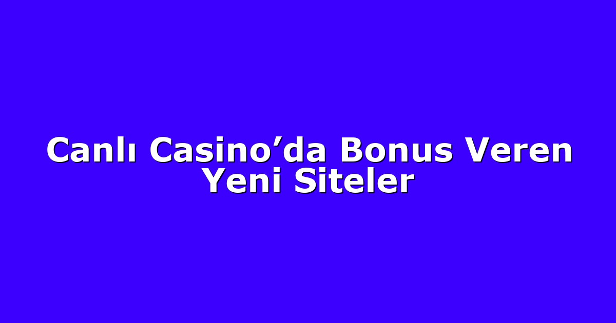 Canlı Casino’da Bonus Veren Yeni Siteler