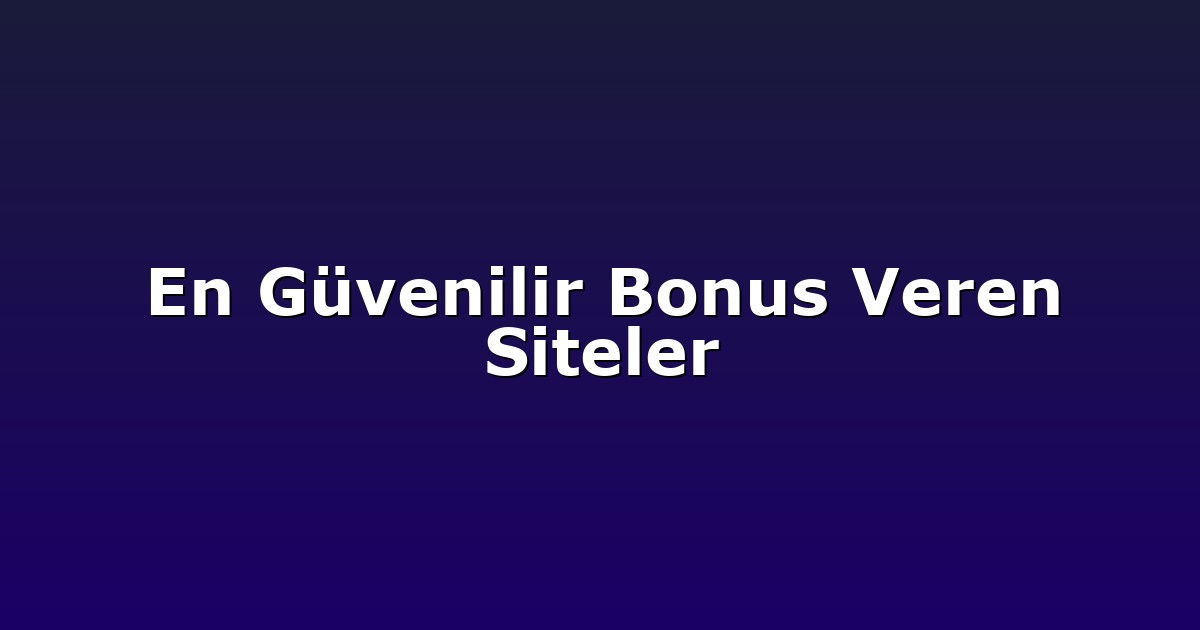 En Güvenilir Bonus Veren Siteler