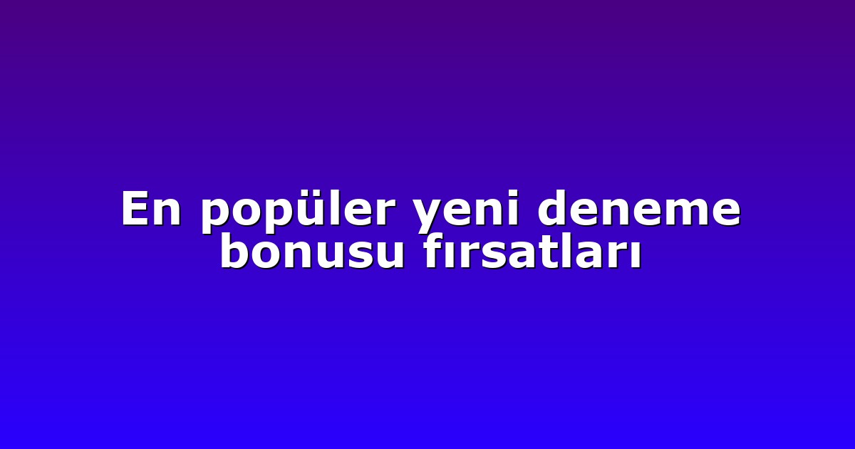 En popüler yeni deneme bonusu fırsatları
