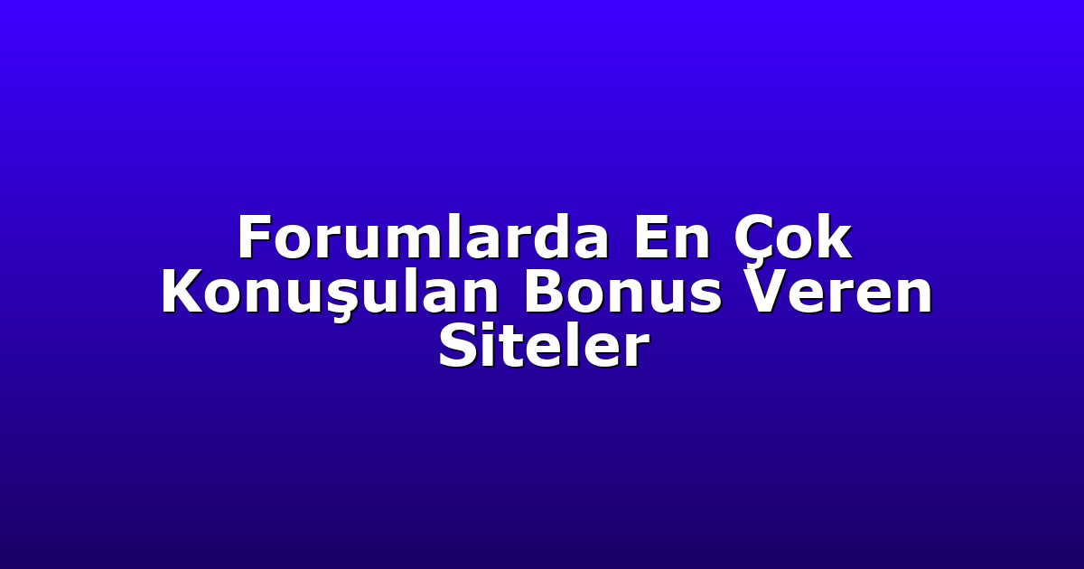 Forumlarda En Çok Konuşulan Bonus Veren Siteler