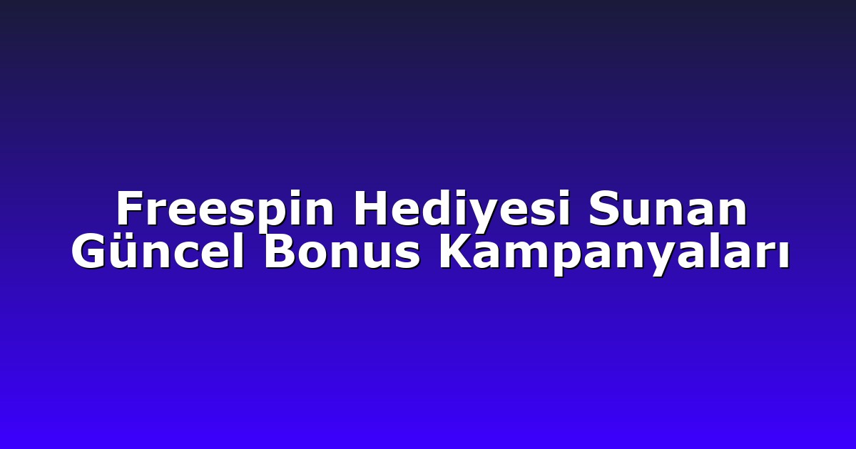 Freespin Hediyesi Sunan Güncel Bonus Kampanyaları