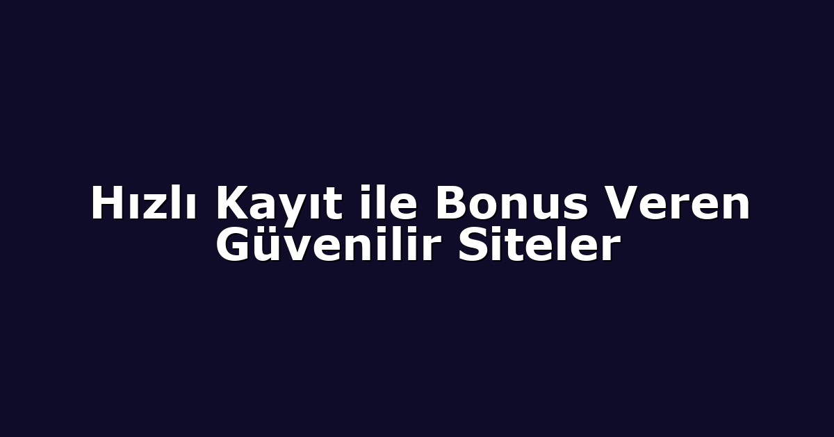 Hızlı Kayıt ile Bonus Veren Güvenilir Siteler