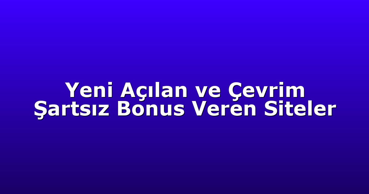 Yeni Açılan ve Çevrim Şartsız Bonus Veren Siteler