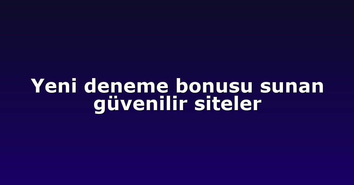 Yeni deneme bonusu sunan güvenilir siteler