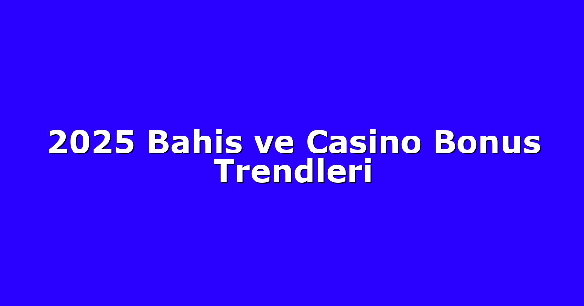 2025 Bahis ve Casino Bonus Trendleri