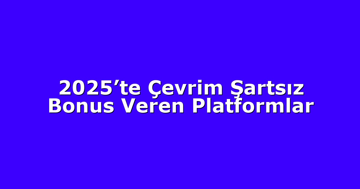2025’te Çevrim Şartsız Bonus Veren Platformlar