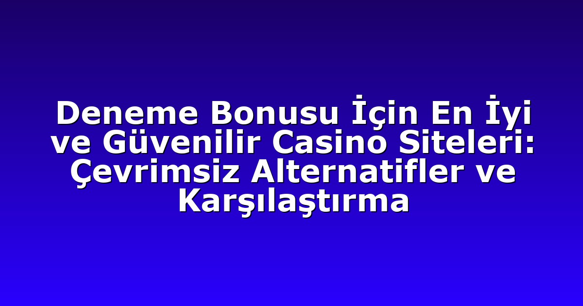 Deneme Bonusu İçin En İyi ve Güvenilir Casino Siteleri: Çevrimsiz Alternatifler ve Karşılaştırma