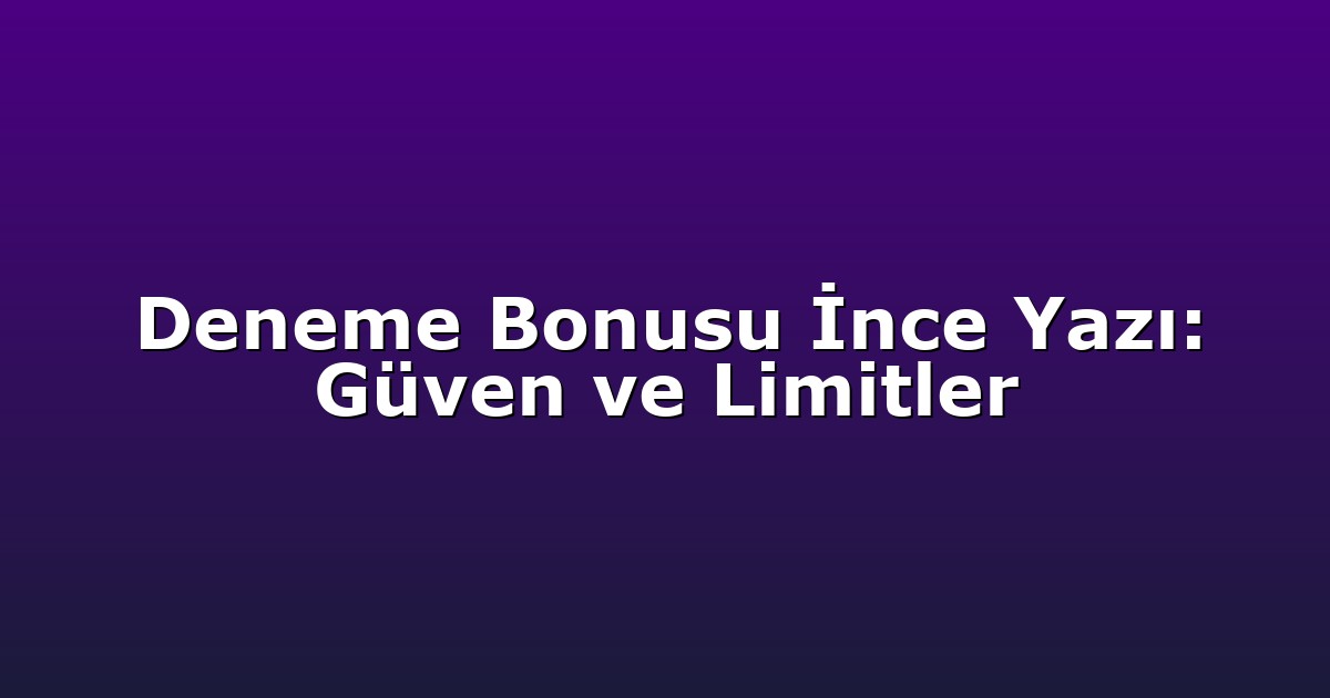 Deneme Bonusu İnce Yazı: Güven ve Limitler
