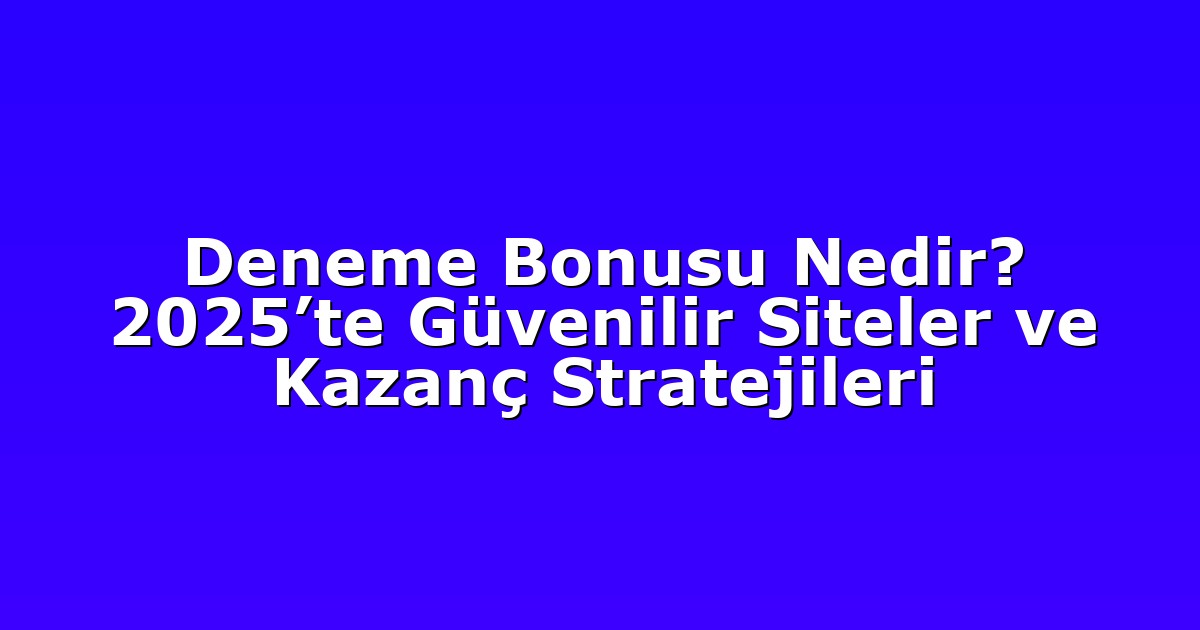 Deneme Bonusu Nedir? 2025’te Güvenilir Siteler ve Kazanç Stratejileri