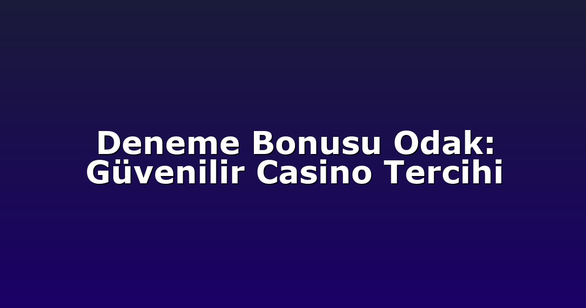 Deneme Bonusu Odak: Güvenilir Casino Tercihi