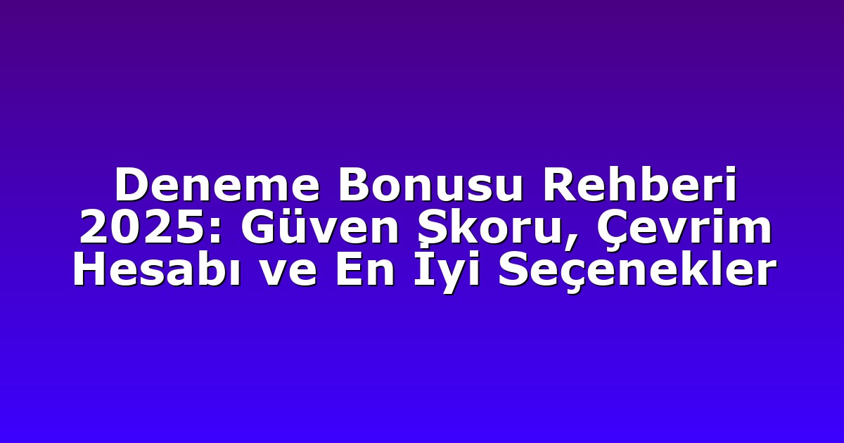 Deneme Bonusu Rehberi 2025: Güven Skoru, Çevrim Hesabı ve En İyi Seçenekler