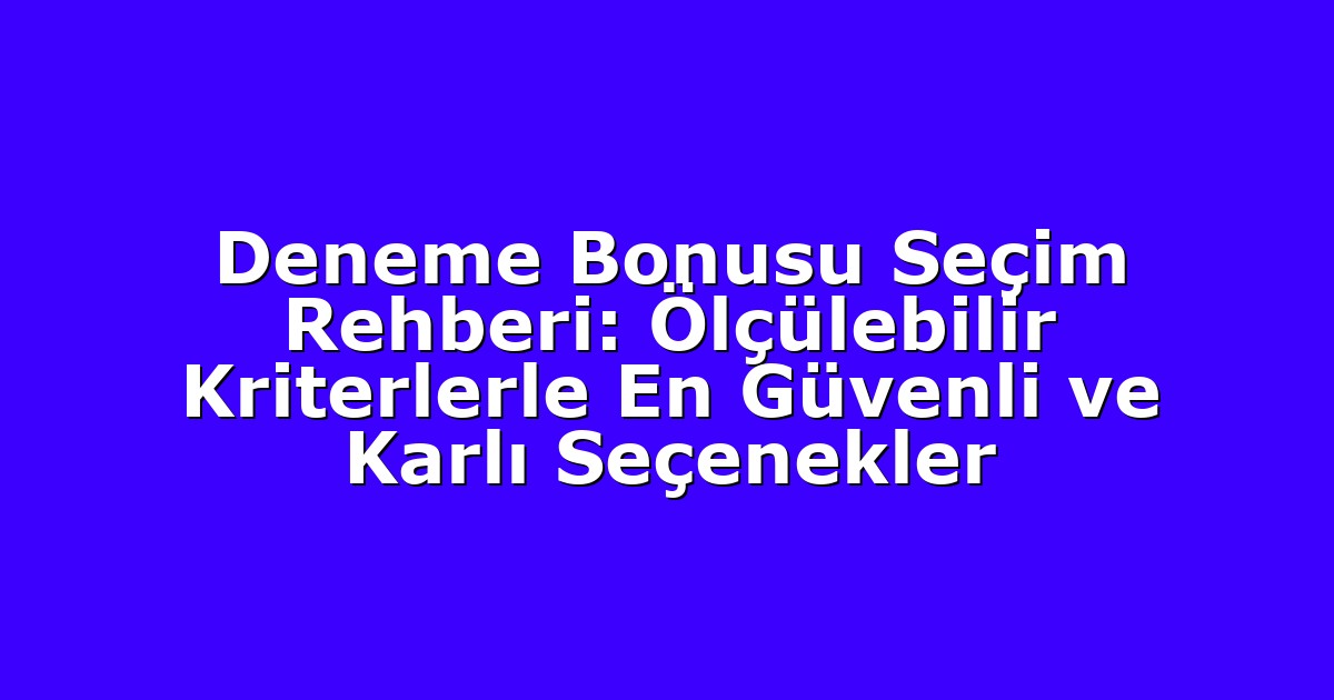 Deneme Bonusu Seçim Rehberi: Ölçülebilir Kriterlerle En Güvenli ve Karlı Seçenekler