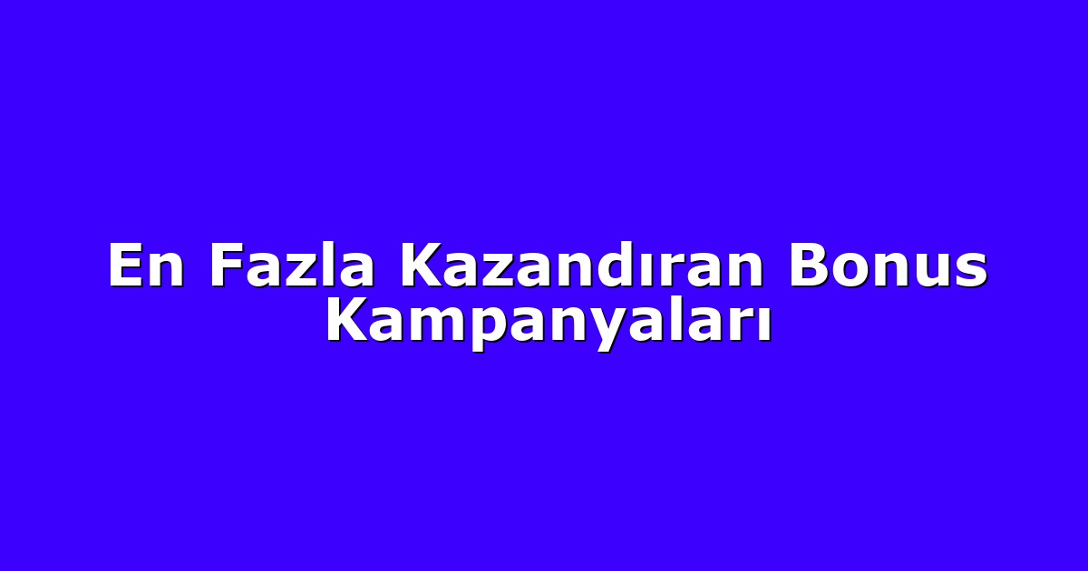 En Fazla Kazandıran Bonus Kampanyaları