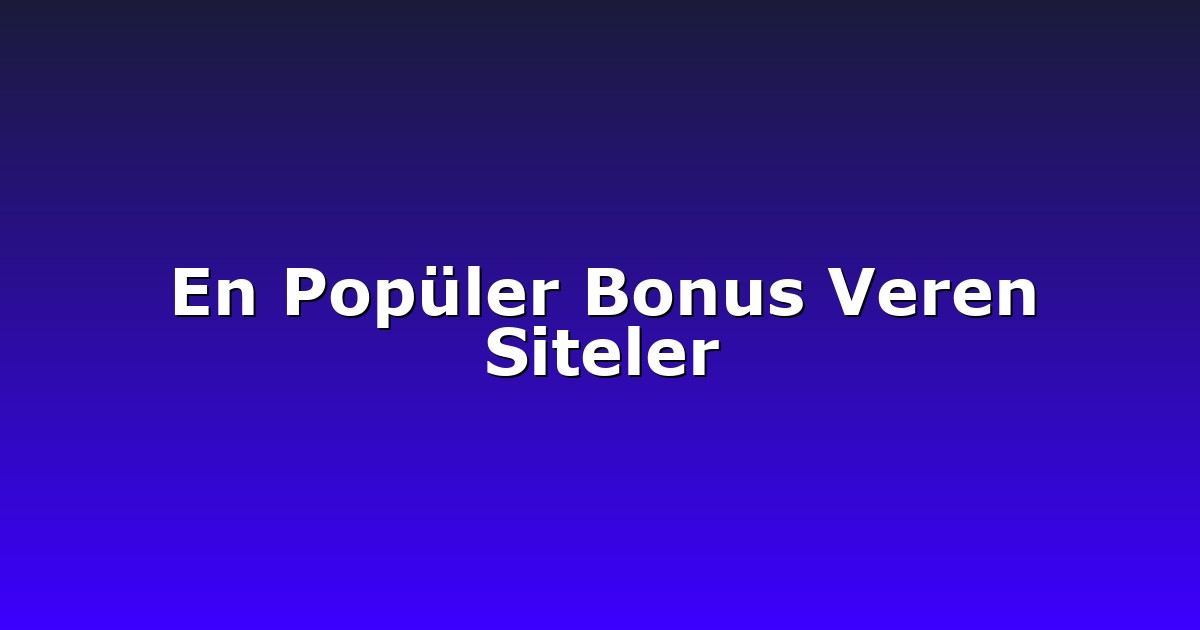 En Popüler Bonus Veren Siteler