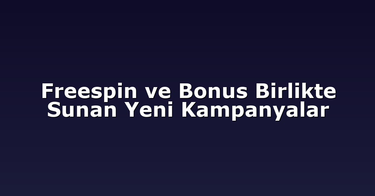 Freespin ve Bonus Birlikte Sunan Yeni Kampanyalar