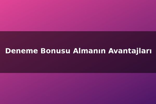 Deneme Bonusu Almanın Avantajları