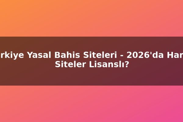 Türkiye Yasal Bahis Siteleri – 2026’da Hangi Siteler Lisanslı?