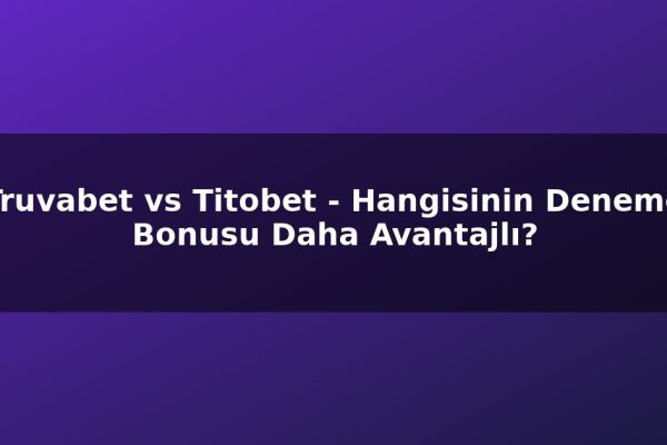 Truvabet vs Titobet – Hangisinin Deneme Bonusu Daha Avantajlı?